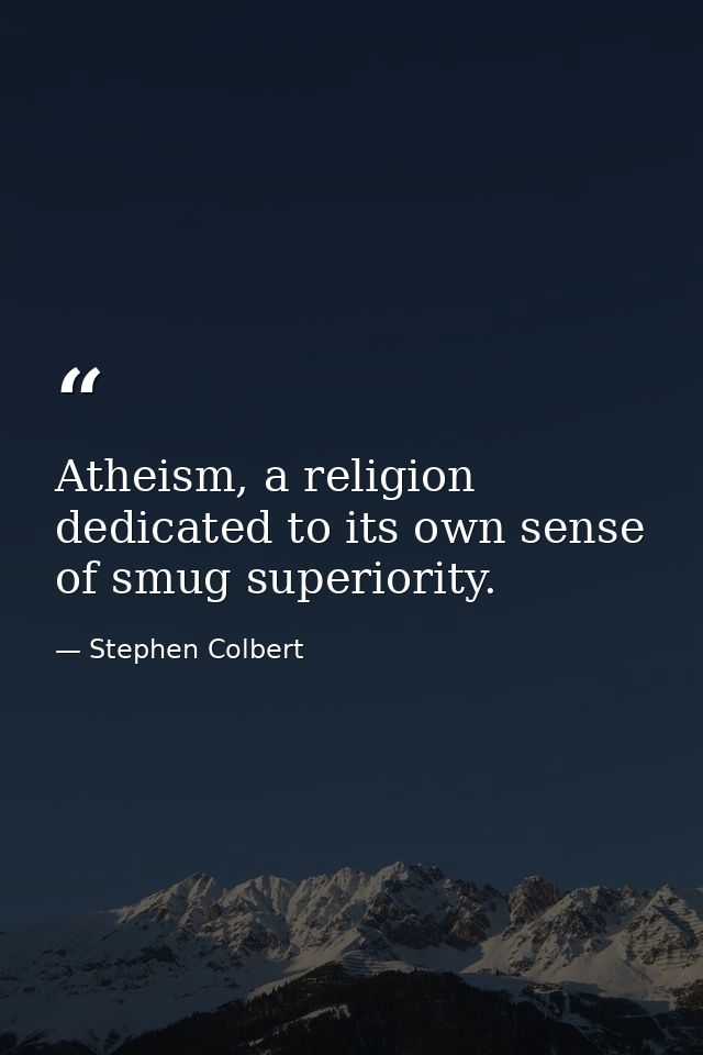 Atheism, a religion dedicated to its own sense of smug superiority. — Stephen Colbert
