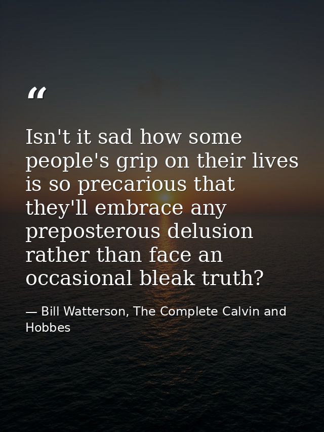 Isn't it sad how some people's grip on their lives is so precarious that they'll embrace any preposterous delusion rathe — Bill Watterson, The Complete Calvin and Hobbes
