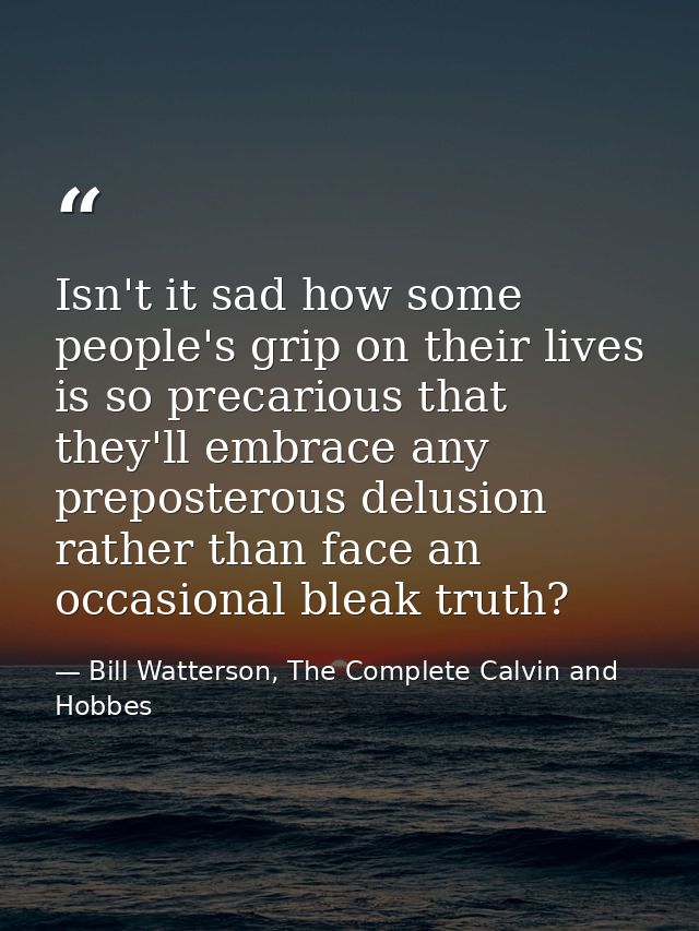 Isn't it sad how some people's grip on their lives is so precarious that they'll embrace any preposterous delusion rathe — Bill Watterson, The Complete Calvin and Hobbes