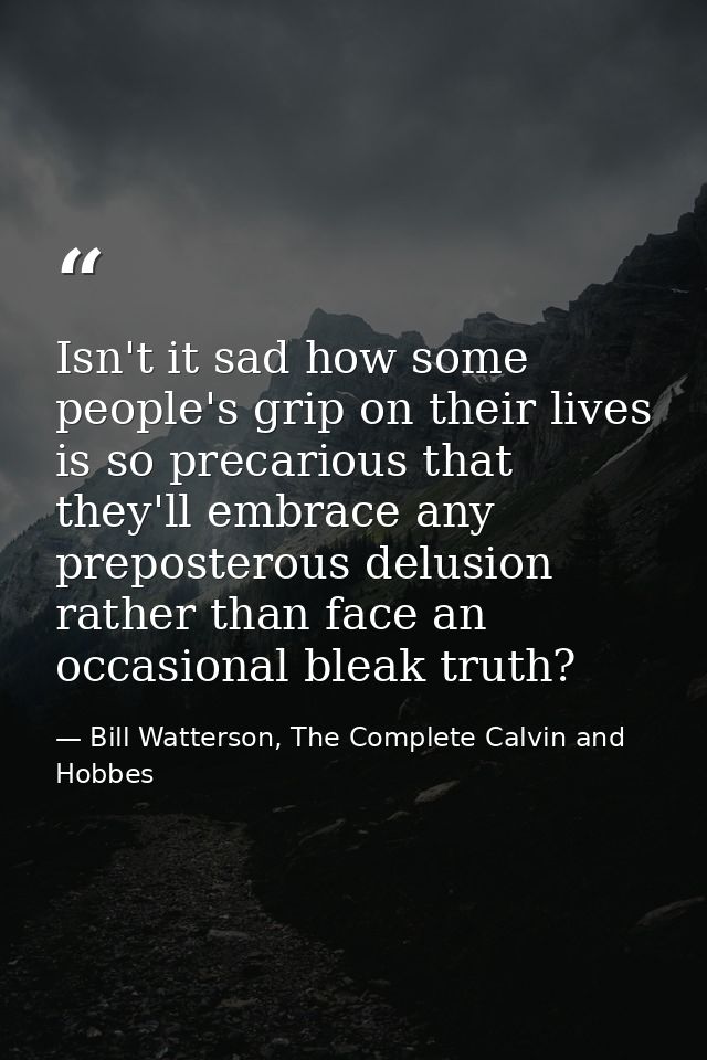 Isn't it sad how some people's grip on their lives is so precarious that they'll embrace any preposterous delusion rathe — Bill Watterson, The Complete Calvin and Hobbes