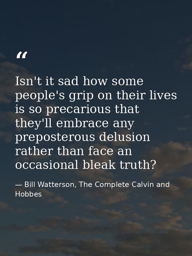 Isn't it sad how some people's grip on their lives is so precarious that they'll embrace any preposterous delusion rathe — Bill Watterson, The Complete Calvin and Hobbes