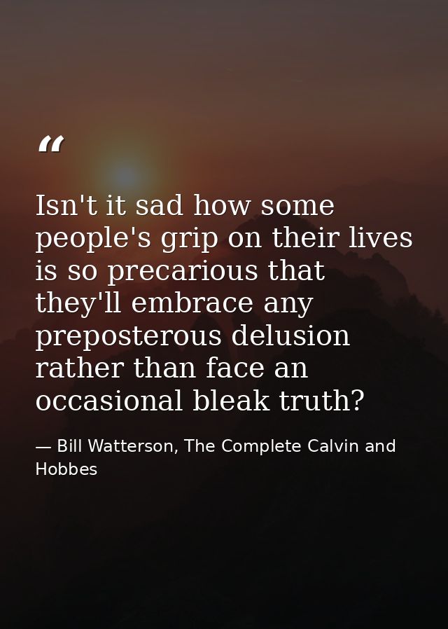 Isn't it sad how some people's grip on their lives is so precarious that they'll embrace any preposterous delusion rathe — Bill Watterson, The Complete Calvin and Hobbes