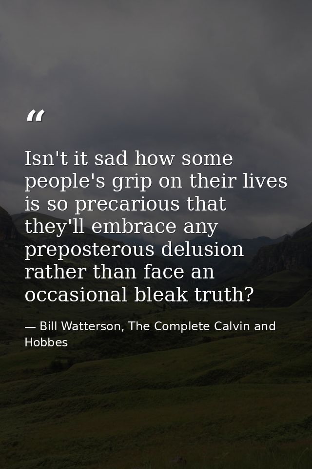 Isn't it sad how some people's grip on their lives is so precarious that they'll embrace any preposterous delusion rathe — Bill Watterson, The Complete Calvin and Hobbes