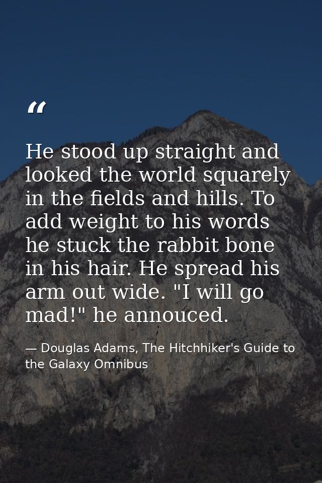 He stood up straight and looked the world squarely in the fields and hills. To add weight to his words he stuck the rabb — Douglas Adams, The Hitchhiker's Guide to the Galaxy Omnibus