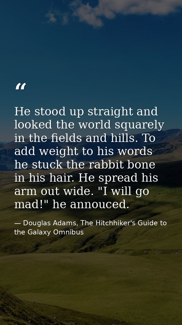 He stood up straight and looked the world squarely in the fields and hills. To add weight to his words he stuck the rabb — Douglas Adams, The Hitchhiker's Guide to the Galaxy Omnibus