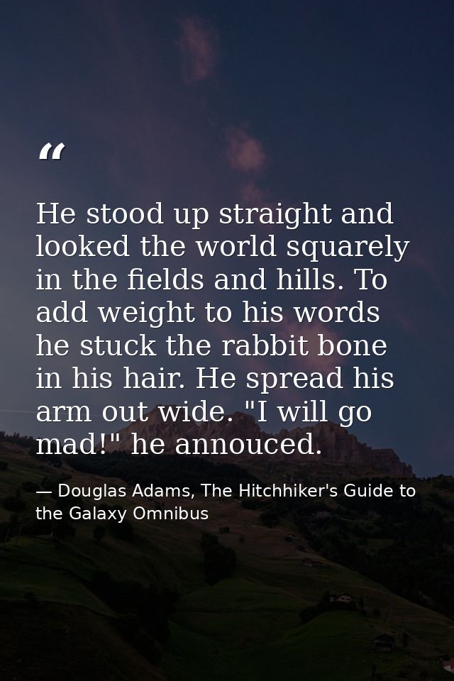 He stood up straight and looked the world squarely in the fields and hills. To add weight to his words he stuck the rabb — Douglas Adams, The Hitchhiker's Guide to the Galaxy Omnibus