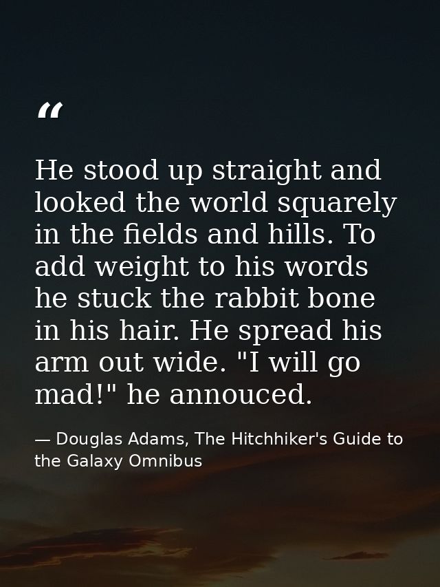 He stood up straight and looked the world squarely in the fields and hills. To add weight to his words he stuck the rabb — Douglas Adams, The Hitchhiker's Guide to the Galaxy Omnibus