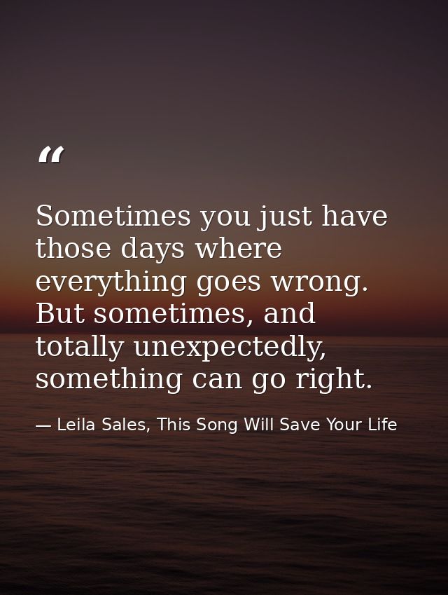 Sometimes you just have those days where everything goes wrong. But sometimes, and totally unexpectedly, something can g — Leila Sales, This Song Will Save Your Life