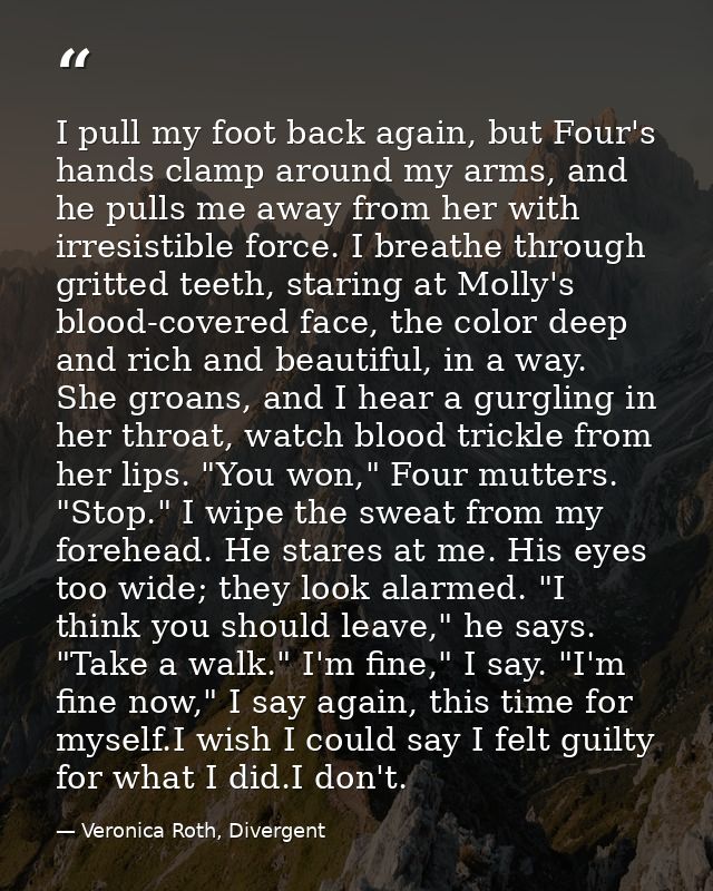 I pull my foot back again, but Four's hands clamp around my arms, and he pulls me away from her with irresistible force. — Veronica Roth, Divergent