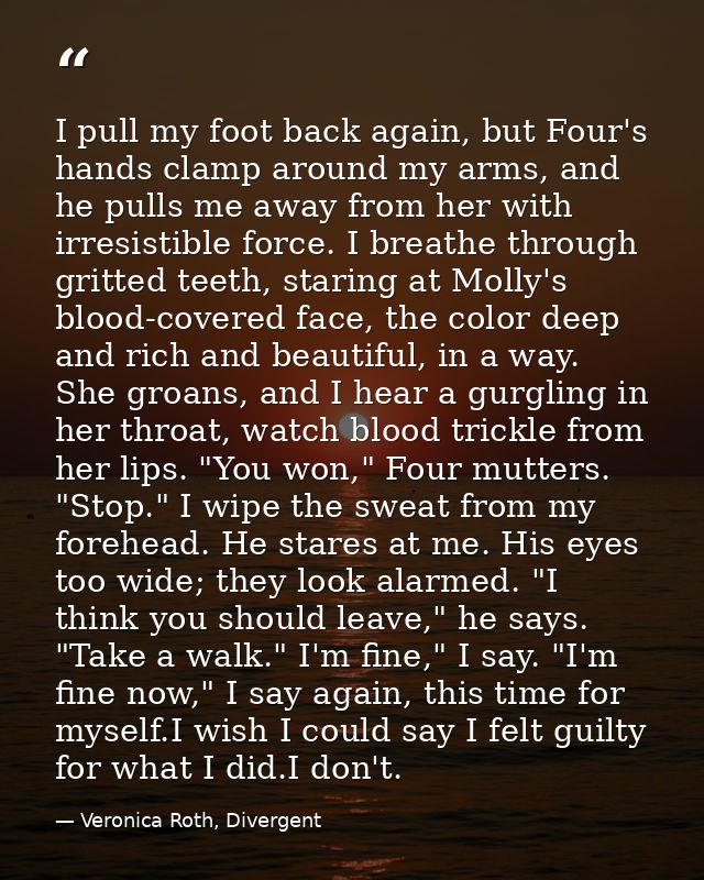 I pull my foot back again, but Four's hands clamp around my arms, and he pulls me away from her with irresistible force. — Veronica Roth, Divergent