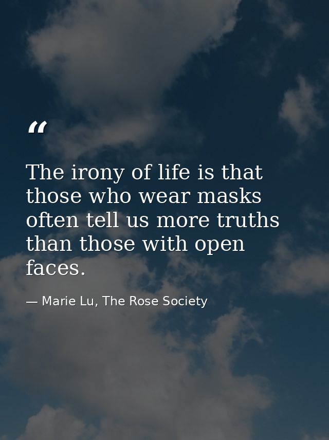 The irony of life is that those who wear masks often tell us more truths than those with open faces. — Marie Lu, The Rose Society