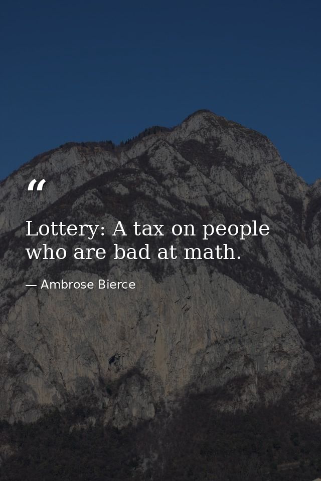 Lottery: A tax on people who are bad at math. — Ambrose Bierce