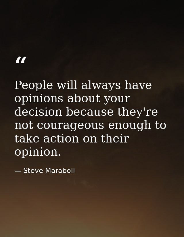 People will always have opinions about your decision because they're not courageous enough to take action on their opini — Steve Maraboli