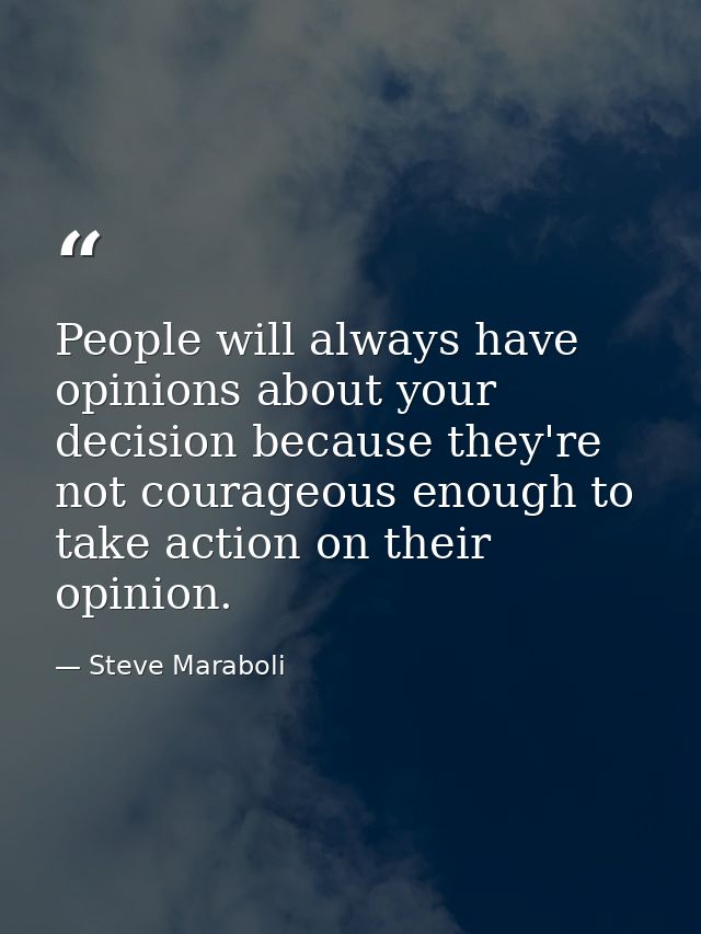 People will always have opinions about your decision because they're not courageous enough to take action on their opini — Steve Maraboli