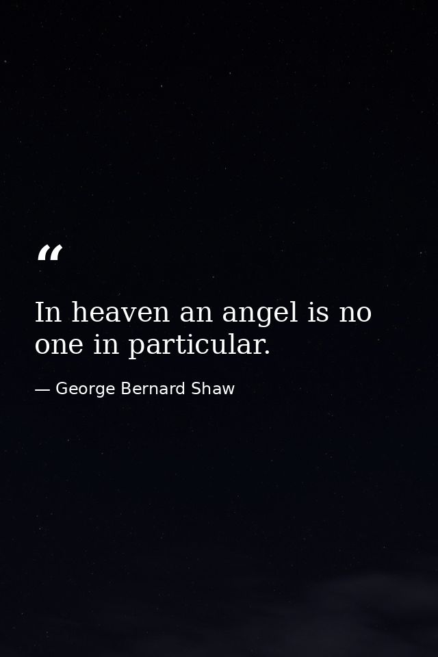 In heaven an angel is no one in particular. — George Bernard Shaw