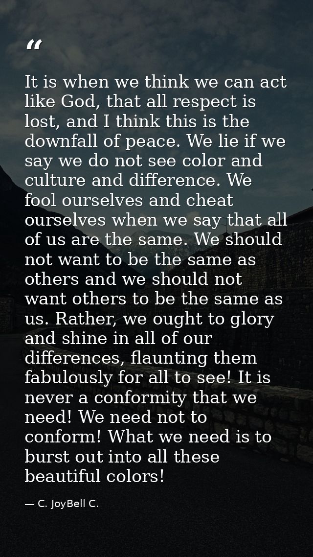 It is when we think we can act like God, that all respect is lost, and I think this is the downfall of peace. We lie if  — C. JoyBell C.