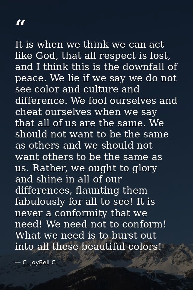 It is when we think we can act like God, that all respect is lost, and I think this is the downfall of peace. We lie if  — C. JoyBell C.