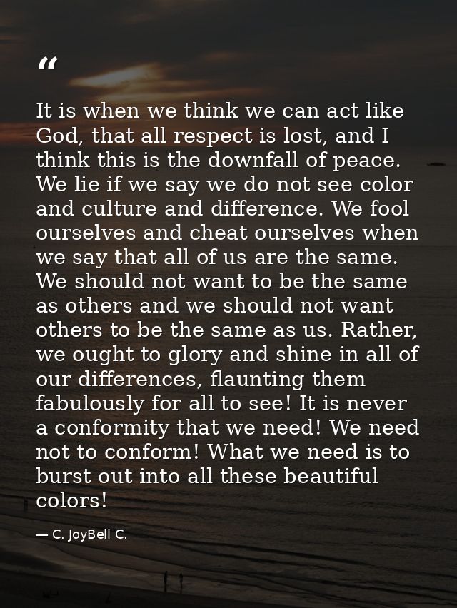 It is when we think we can act like God, that all respect is lost, and I think this is the downfall of peace. We lie if  — C. JoyBell C.