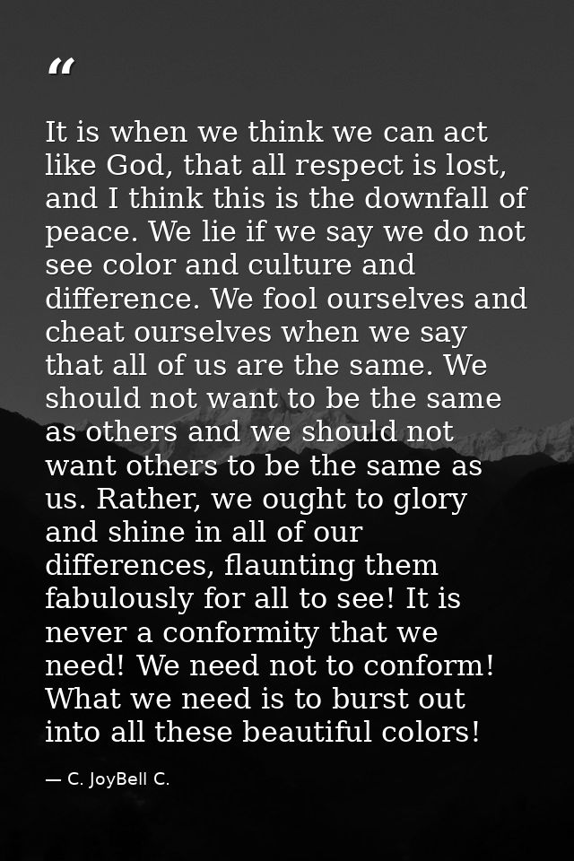 It is when we think we can act like God, that all respect is lost, and I think this is the downfall of peace. We lie if  — C. JoyBell C.