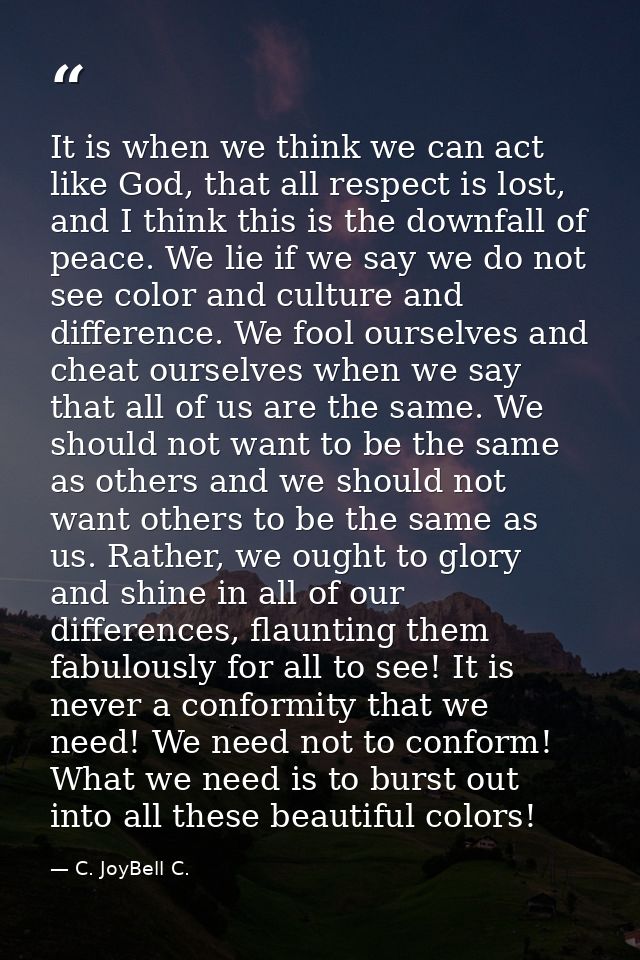 It is when we think we can act like God, that all respect is lost, and I think this is the downfall of peace. We lie if  — C. JoyBell C.