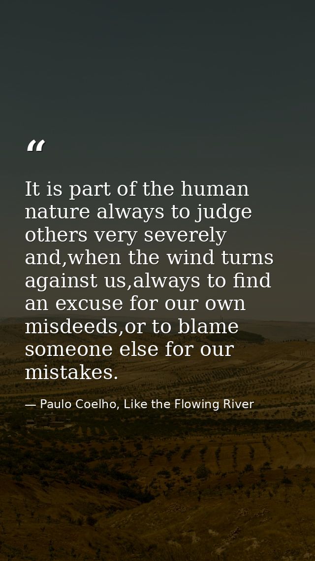 It is part of the human nature always to judge others very severely and,when the wind turns against us,always to find an — Paulo Coelho, Like the Flowing River