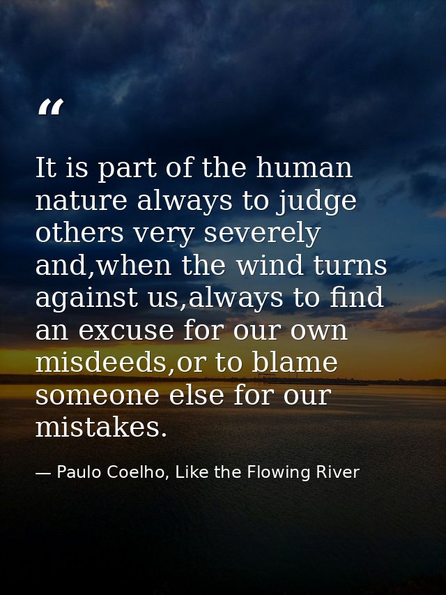 It is part of the human nature always to judge others very severely and,when the wind turns against us,always to find an — Paulo Coelho, Like the Flowing River