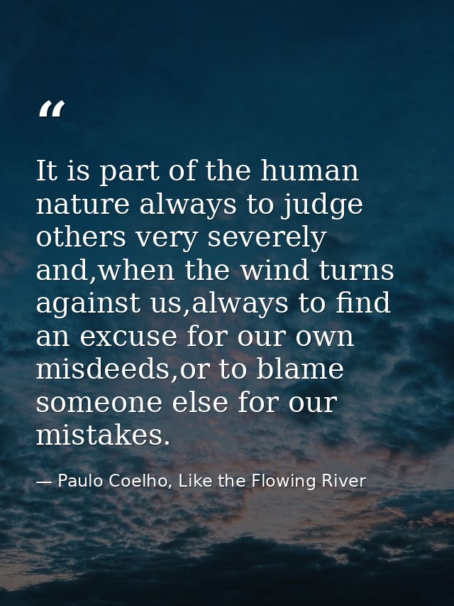 It is part of the human nature always to judge others very severely and,when the wind turns against us,always to find an — Paulo Coelho, Like the Flowing River