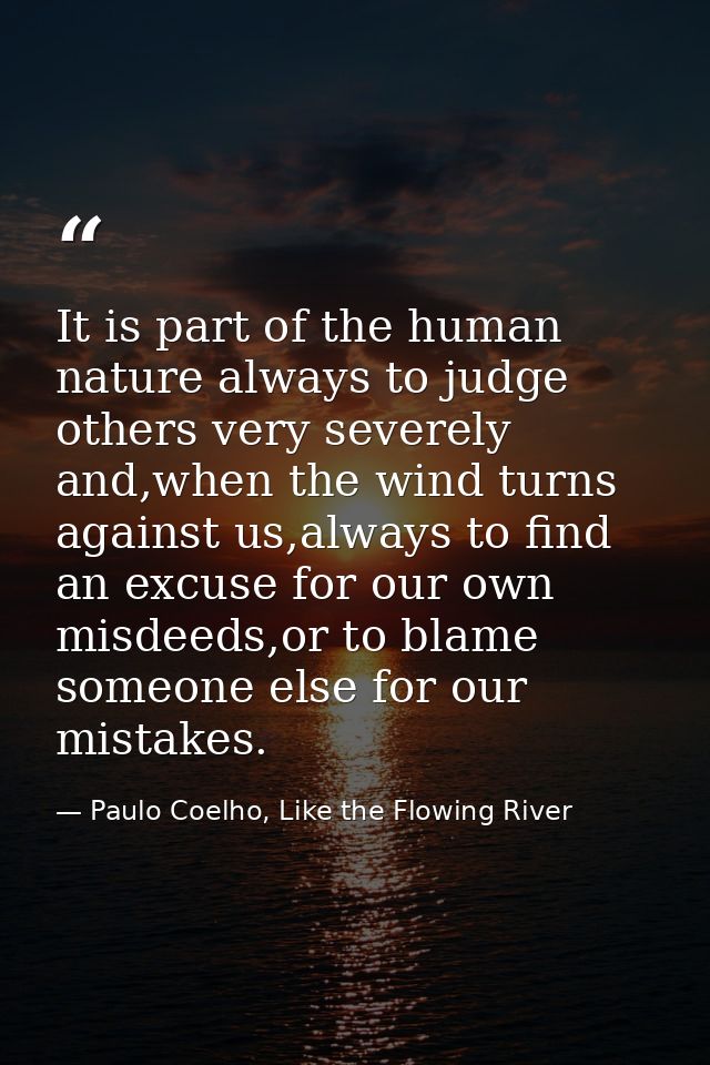 It is part of the human nature always to judge others very severely and,when the wind turns against us,always to find an — Paulo Coelho, Like the Flowing River