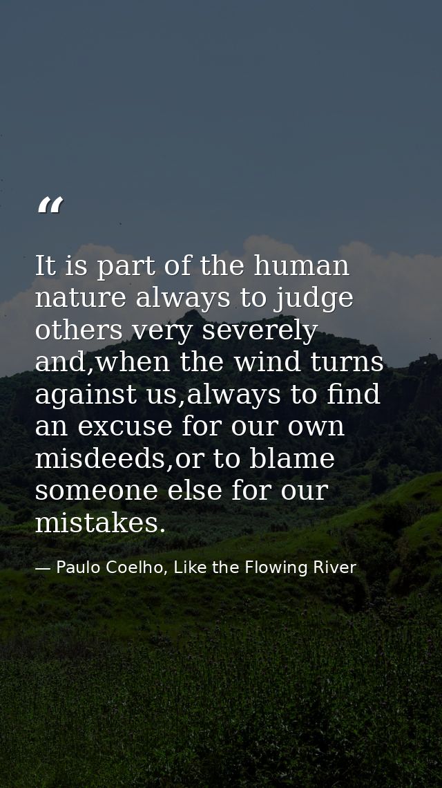 It is part of the human nature always to judge others very severely and,when the wind turns against us,always to find an — Paulo Coelho, Like the Flowing River
