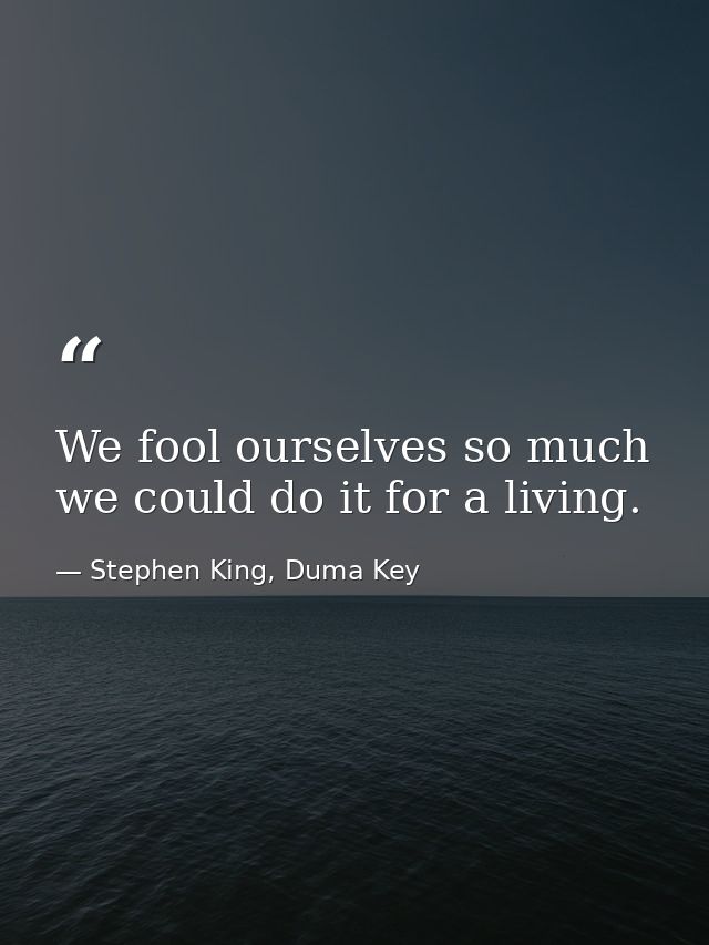 We fool ourselves so much we could do it for a living. — Stephen King, Duma Key