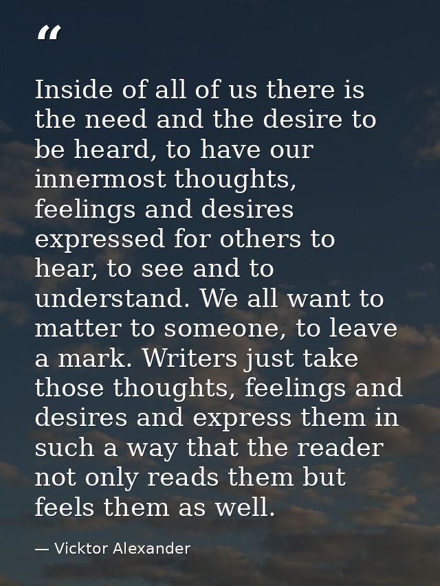 Inside of all of us there is the need and the desire to be heard, to have our innermost thoughts, feelings and desires e — Vicktor Alexander
