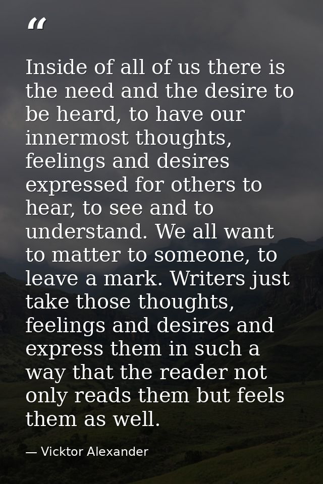 Inside of all of us there is the need and the desire to be heard, to have our innermost thoughts, feelings and desires e — Vicktor Alexander