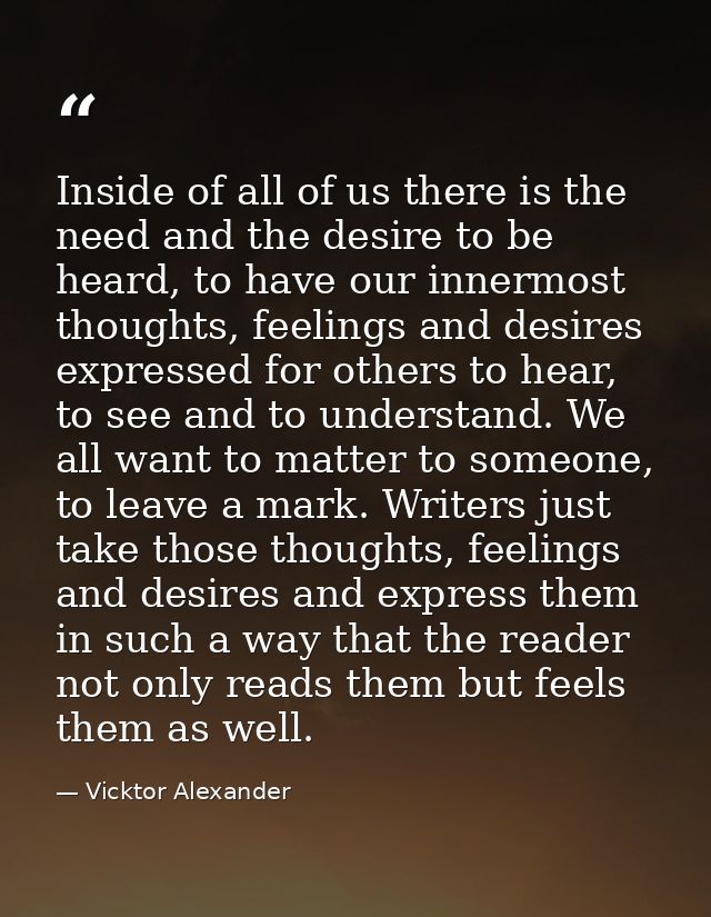 Inside of all of us there is the need and the desire to be heard, to have our innermost thoughts, feelings and desires e — Vicktor Alexander