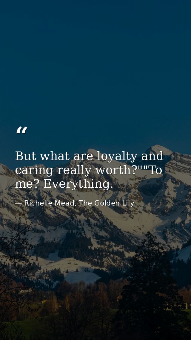 But what are loyalty and caring really worth?""To me? Everything. — Richelle Mead, The Golden Lily