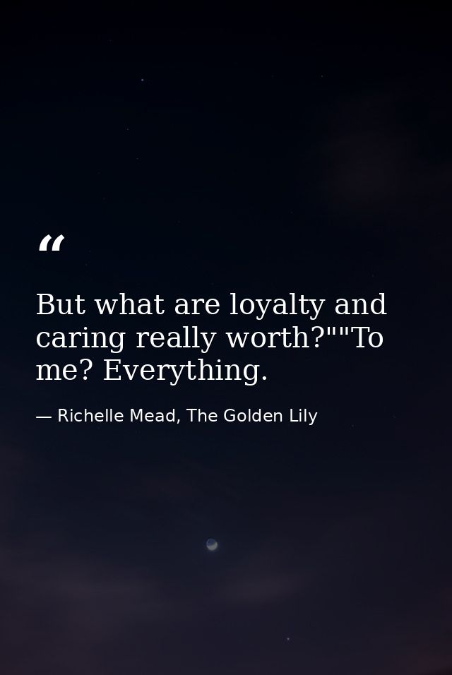 But what are loyalty and caring really worth?""To me? Everything. — Richelle Mead, The Golden Lily