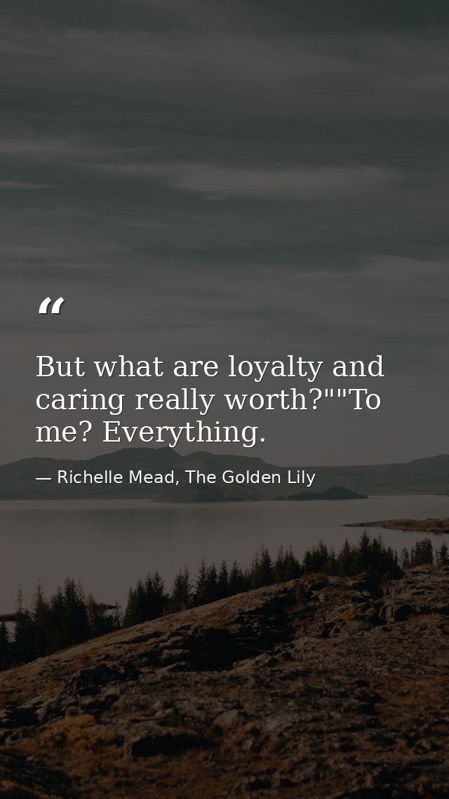 But what are loyalty and caring really worth?""To me? Everything. — Richelle Mead, The Golden Lily