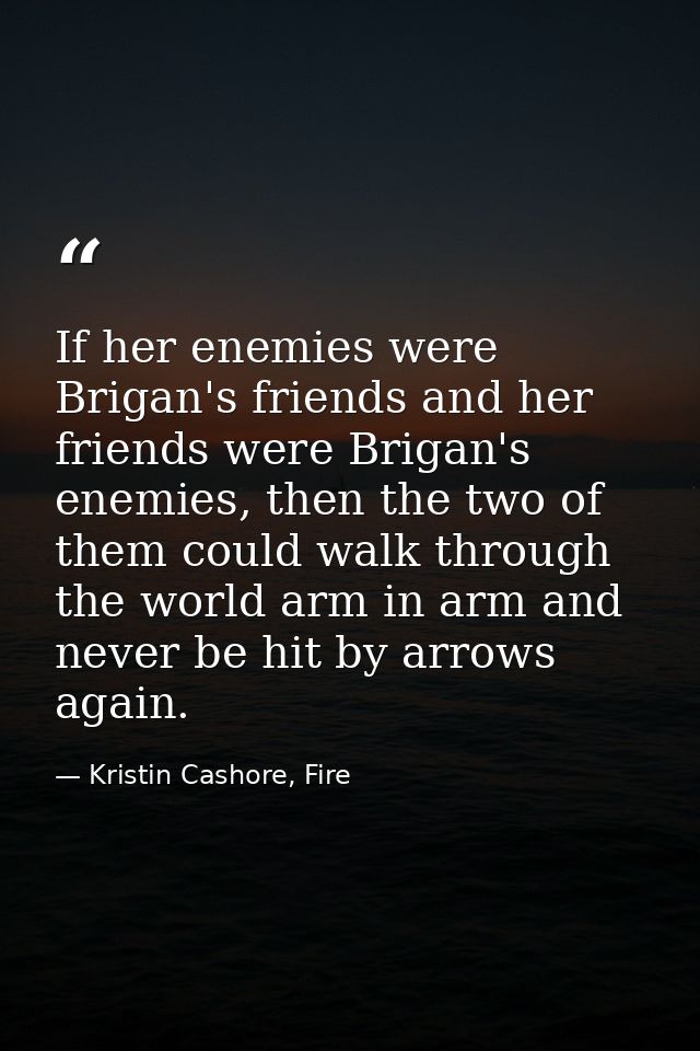 If her enemies were Brigan's friends and her friends were Brigan's enemies, then the two of them could walk through the  — Kristin Cashore, Fire