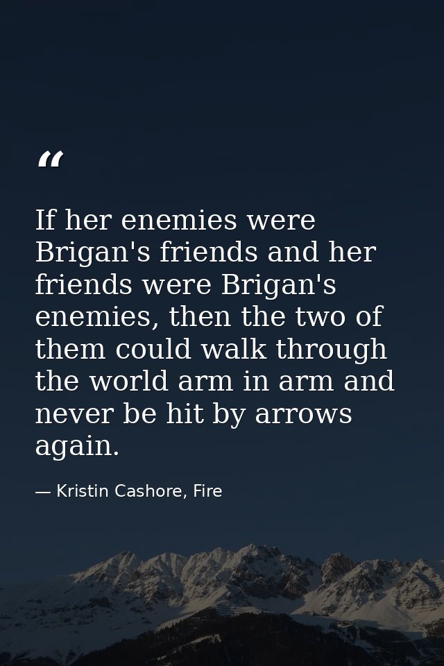 If her enemies were Brigan's friends and her friends were Brigan's enemies, then the two of them could walk through the  — Kristin Cashore, Fire