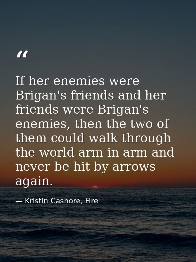 If her enemies were Brigan's friends and her friends were Brigan's enemies, then the two of them could walk through the  — Kristin Cashore, Fire