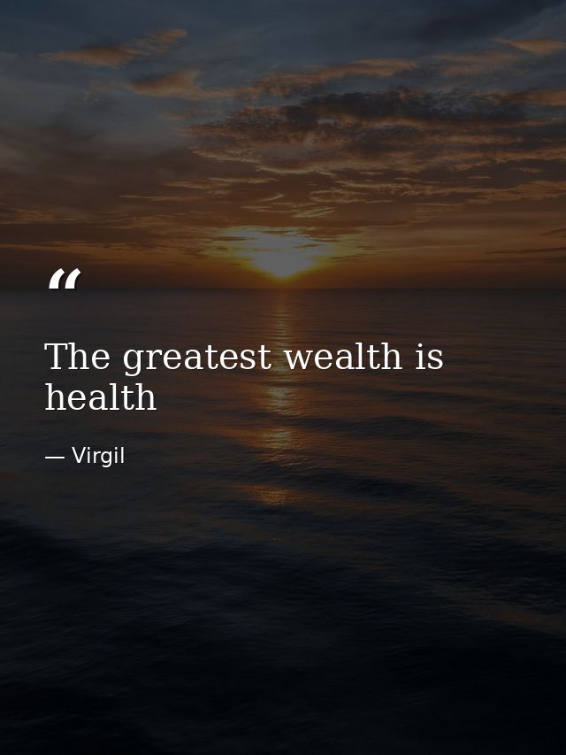The greatest wealth is health — Virgil