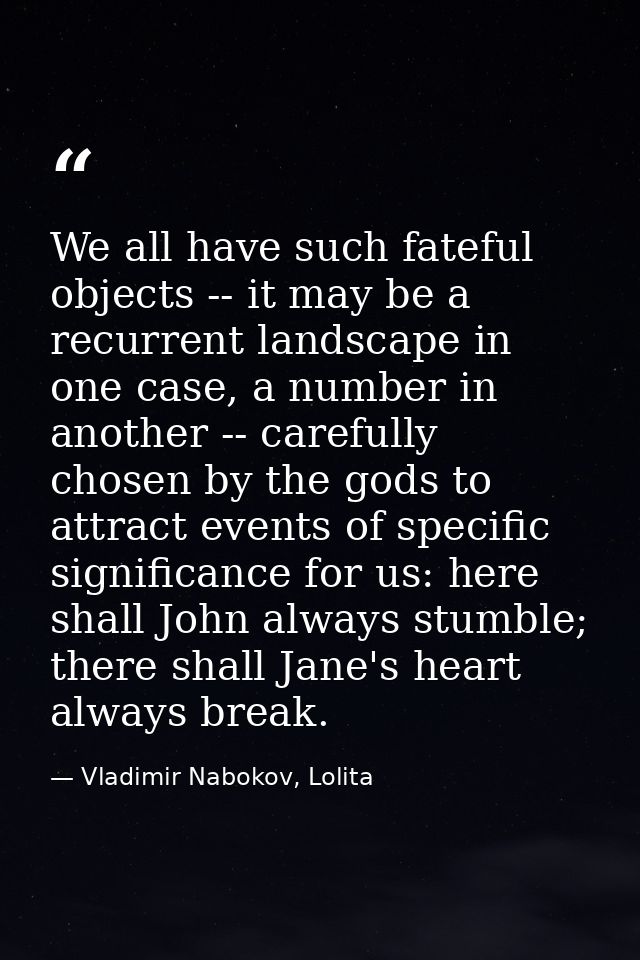 We all have such fateful objects -- it may be a recurrent landscape in one case, a number in another -- carefully chosen — Vladimir Nabokov, Lolita
