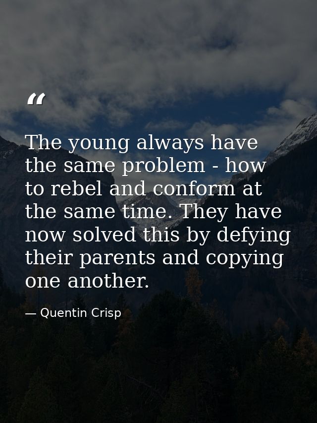 The young always have the same problem - how to rebel and conform at the same time. They have now solved this by defying — Quentin Crisp