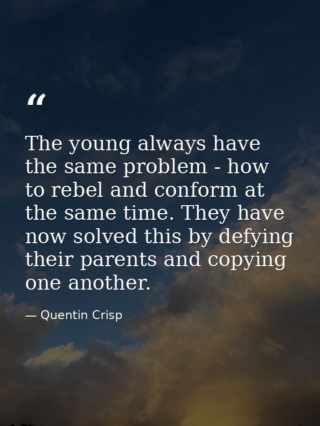 The young always have the same problem - how to rebel and conform at the same time. They have now solved this by defying — Quentin Crisp