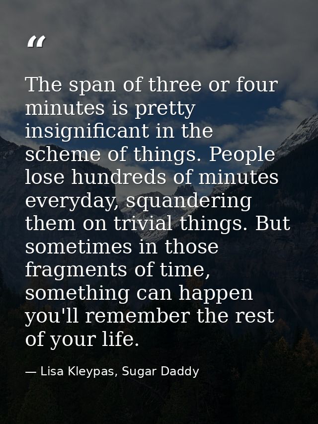 The span of three or four minutes is pretty insignificant in the scheme of things. People lose hundreds of minutes every — Lisa Kleypas, Sugar Daddy