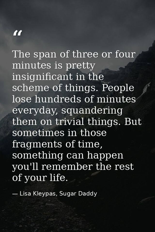 The span of three or four minutes is pretty insignificant in the scheme of things. People lose hundreds of minutes every — Lisa Kleypas, Sugar Daddy