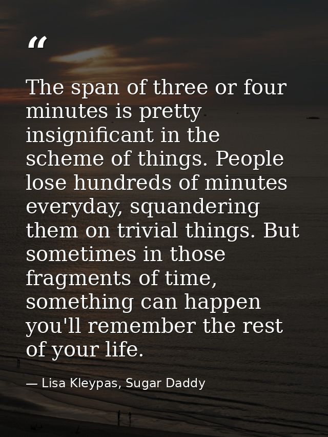 The span of three or four minutes is pretty insignificant in the scheme of things. People lose hundreds of minutes every — Lisa Kleypas, Sugar Daddy