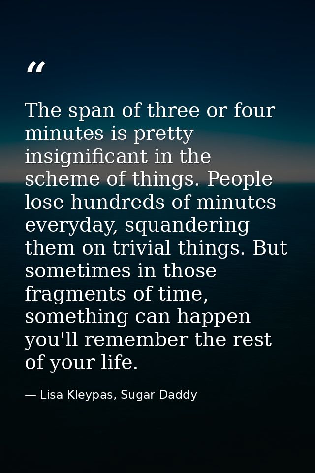 The span of three or four minutes is pretty insignificant in the scheme of things. People lose hundreds of minutes every — Lisa Kleypas, Sugar Daddy