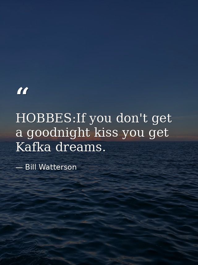 HOBBES:If you don't get a goodnight kiss you get Kafka dreams. — Bill Watterson