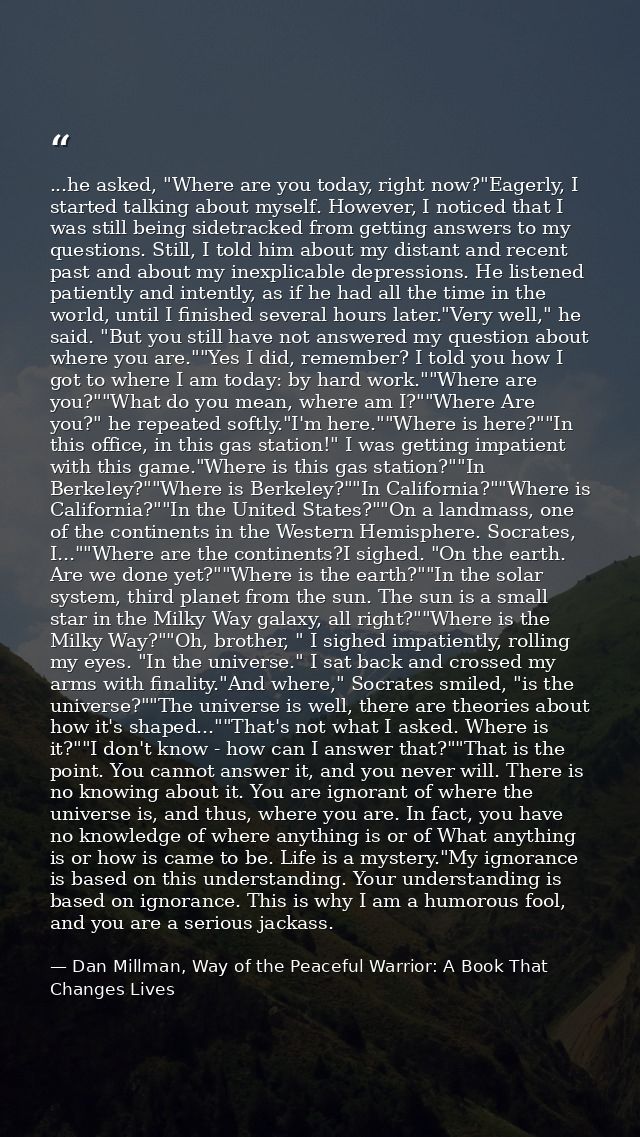 ...he asked, "Where are you today, right now?"Eagerly, I started talking about myself. However, I noticed that I was sti — Dan Millman, Way of the Peaceful Warrior: A Book That Changes Lives