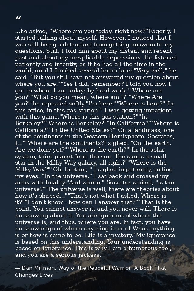 ...he asked, "Where are you today, right now?"Eagerly, I started talking about myself. However, I noticed that I was sti — Dan Millman, Way of the Peaceful Warrior: A Book That Changes Lives